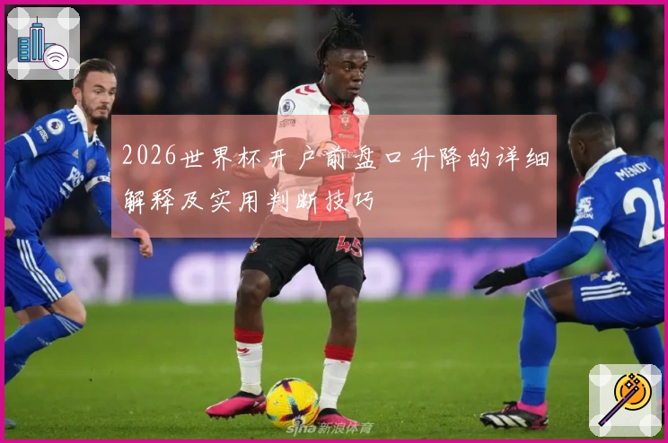 2026世界杯开户前盘口升降的详细解释及实用判断技巧